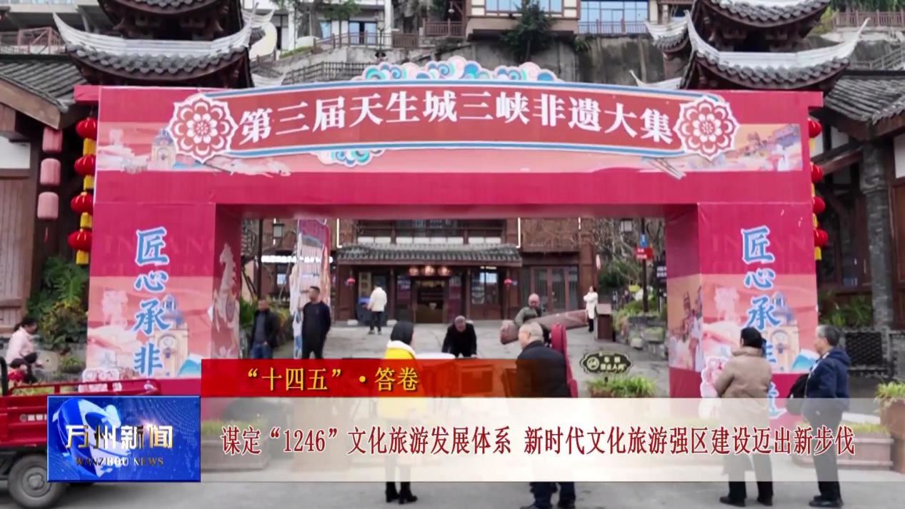  万州新闻·电视 | 【“十四五”答卷】谋定“1246”文化旅游发展体系 新时代文化旅游强区建设迈出新步伐